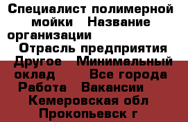 Специалист полимерной мойки › Название организации ­ Fast and Shine › Отрасль предприятия ­ Другое › Минимальный оклад ­ 1 - Все города Работа » Вакансии   . Кемеровская обл.,Прокопьевск г.